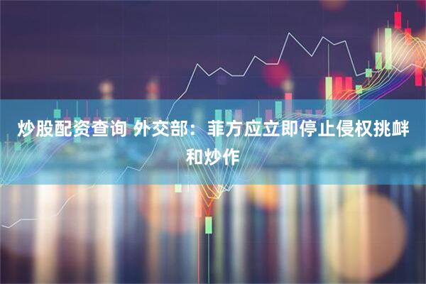 炒股配资查询 外交部：菲方应立即停止侵权挑衅和炒作