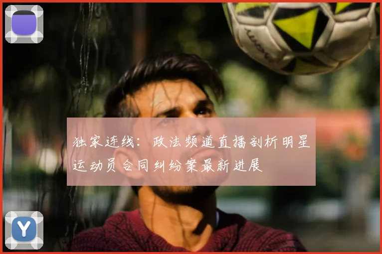 独家连线：政法频道直播剖析明星运动员合同纠纷案最新进展