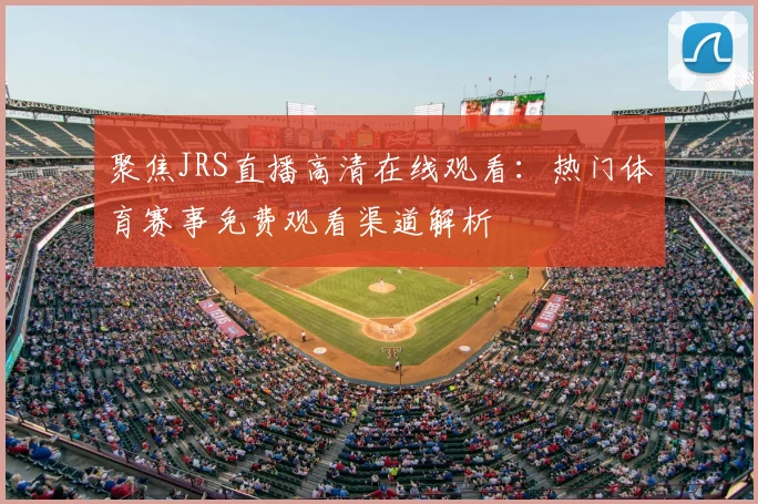聚焦JRS直播高清在线观看：热门体育赛事免费观看渠道解析