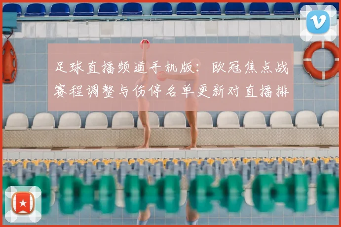 足球直播频道手机版：欧冠焦点战赛程调整与伤停名单更新对直播排播影响