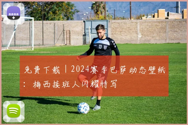 免费下载｜2024赛季巴萨动态壁纸：梅西接班人闪耀特写