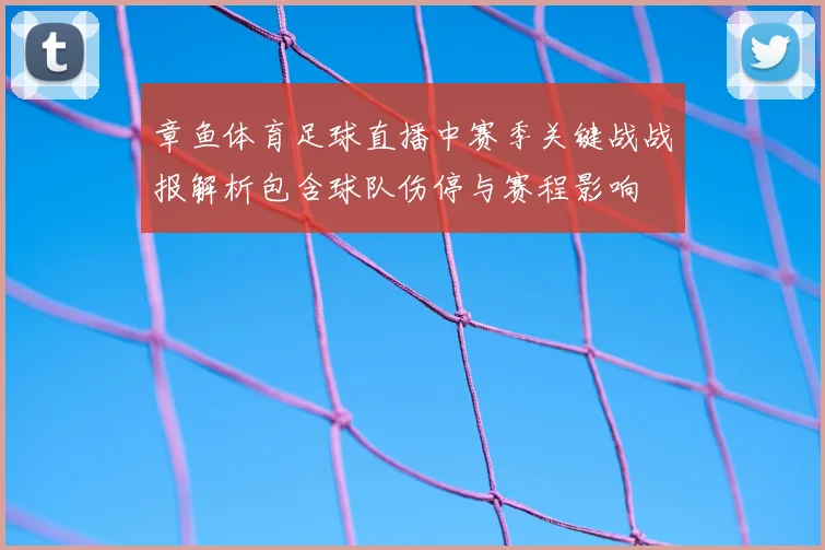 章鱼体育足球直播中赛季关键战战报解析包含球队伤停与赛程影响